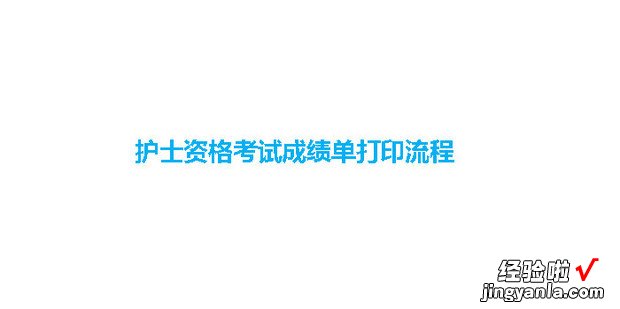 护士资格考试成绩单打印流程，护士资格考试成绩单怎么打印