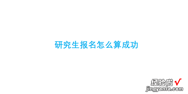 研究生报名怎么算成功，研究生报名怎么算成功了