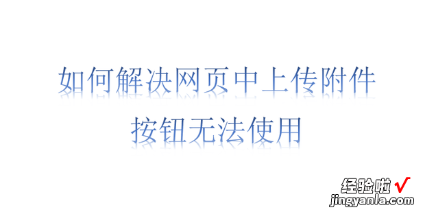 如何解决网页中上传附件按钮无法使用