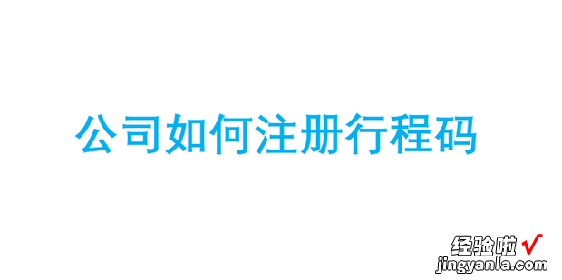 公司如何注册行程码，公司如何注册行程码二维码