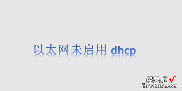 以太网未启用dhcp，以太网未启用dhcp怎么解决