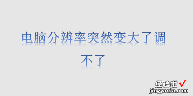 电脑分辨率突然变大了调不了，电脑分辨率突然变大了调不了怎么办