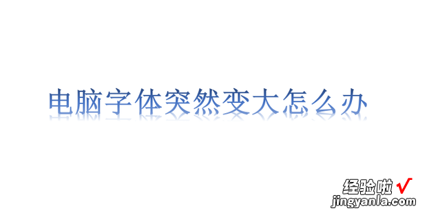 电脑字体突然变大怎么办，电脑字体突然变大怎么办win7