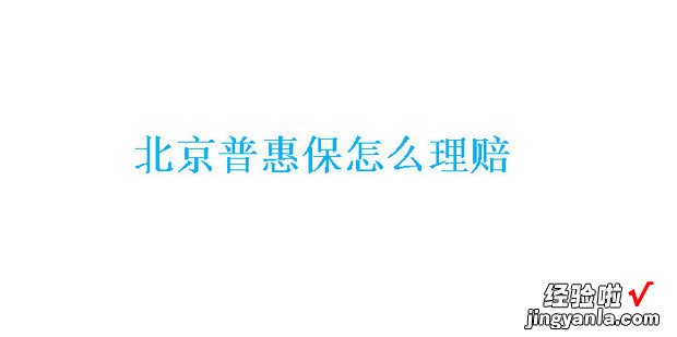 北京普惠保怎么理赔，北京普惠保2023理赔标准