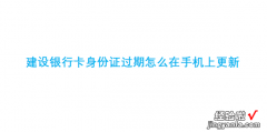 建设银行卡身份证过期怎么在手机上更新，建设银行卡身份证过期怎么在手机上更新要登陆嘛