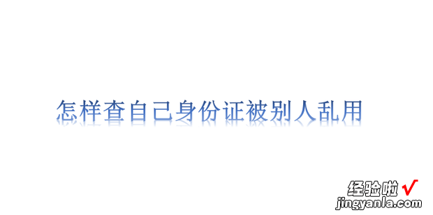 怎样查自己身份证被别人乱用，怎样查身份证没有被别人乱用