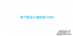 淘气值怎么增加到1000，淘气值怎么增加到1000要买多少