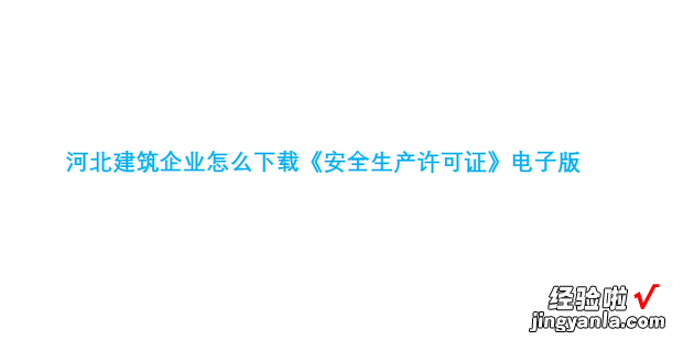 河北建筑企业怎么下载《安全生产许可证》电子版