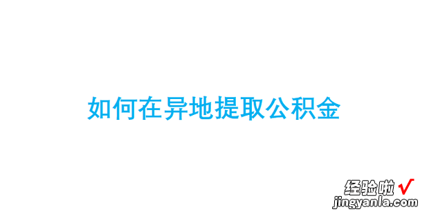 如何在异地提取公积金，如何异地提取公积金帐户的钱