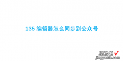 135编辑器怎么同步到公众号，135编辑器怎么同步到公众号草稿