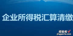 企业所得税汇算清缴退税怎么操作，企业所得税汇算清缴退税怎么操作天津