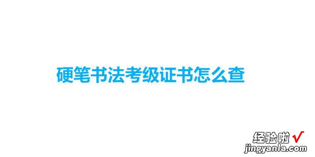 硬笔书法考级证书怎么查，硬笔书法考级证书怎么查询