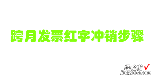 2022年跨月发票红字冲销步骤，2022年跨月发票红字冲销步骤未抵扣