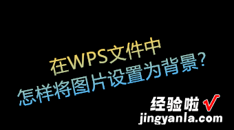 在WPS文档中如何将图片设置为背景 在WPS文件中怎样将图片设置为背景