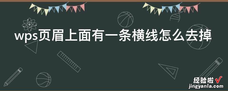 wps页眉上面有一条横线怎么去掉 wps中word页眉的横线怎么去掉