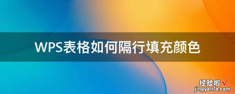 WPS如何使表格里的内容不同颜色显示 WPS表格如何隔行填充颜色