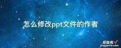 ppt如何修改作者 ppt文件作者如何更改