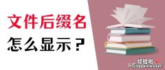 怎么显示文件后缀名？很容易的几个步骤