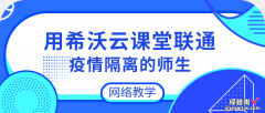 用希沃云课堂联通疫情隔离下的师生