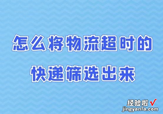 怎么将物流超时的快递筛选出来