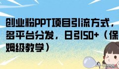 保姆级教学 创业粉PPT项目引流，多平台分发日引50+