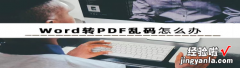 word文档乱码怎么避免 如何防止word转pdf乱码