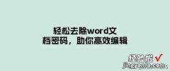 word怎么删除打开密码 轻松去除word文档密码