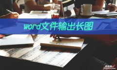 word怎么形成长图 word文件如何输出长图