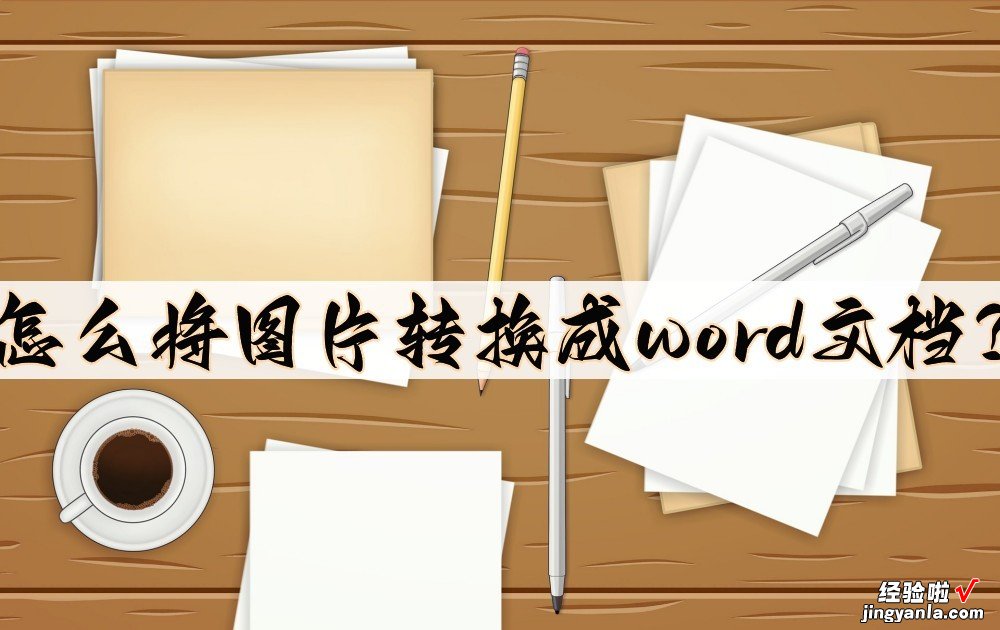 怎么把照片放入word 怎么将图片转换成word文档