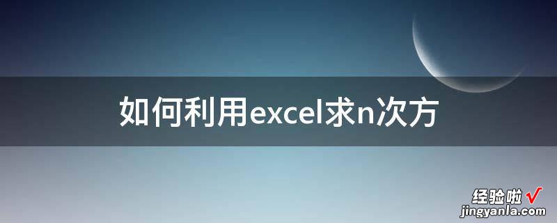 excel如何对数值开n次方 如何利用excel求n次方