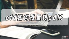 ofd如何批量转pdf？ofd批量转pdf的工具分享！