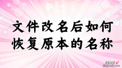 word名字改怎么还原 文件改名后如何恢复原本的名称