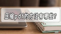 压缩pdf的方法有哪些？压缩pdf的方法分享！