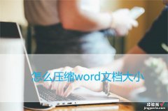 word怎么压缩文档储存 怎么压缩word文档大小