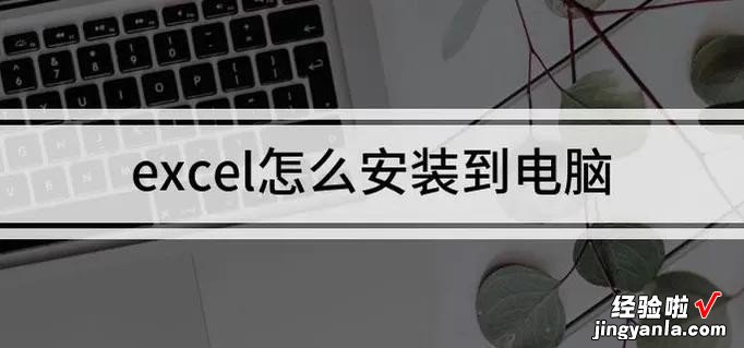 电脑上那个excel在哪里安装 如何在电脑里安装一个电子表格