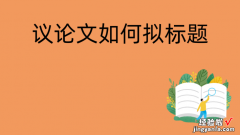 议论文的标题怎么拟-请问议论文的标题要怎么写