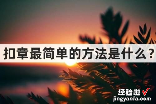 扣章最简单的方法是什么-扣章最简单的方法是什么意思