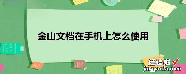 手机金山文档怎么使用-金山文档在手机上怎么使用