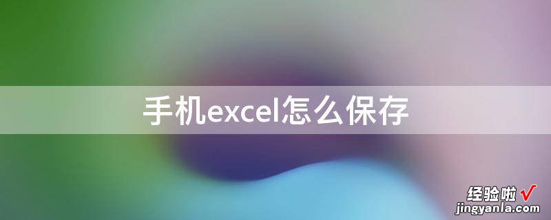 excel怎么恢复保存前的版本 手机excel怎么保存